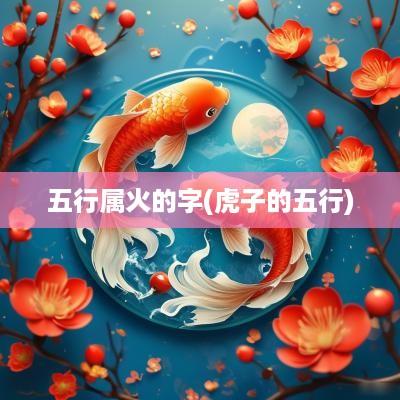 五行属火的字(虎子的五行)