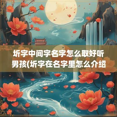 圻字中间字名字怎么取好听男孩(圻字在名字里怎么介绍容易记)