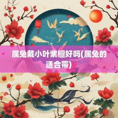属兔戴小叶紫檀好吗(属兔的适合带)
