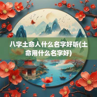 八字土命人什么名字好听(土命用什么名字好)