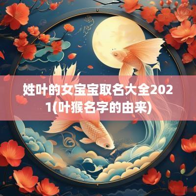 姓叶的女宝宝取名大全2025(叶猴名字的由来)