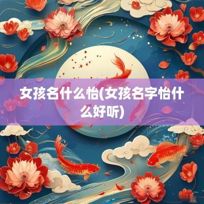 女孩名什么怡(女孩名字怡什么好听)