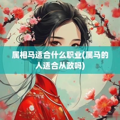 属相马适合什么职业(属马的人适合从政吗)