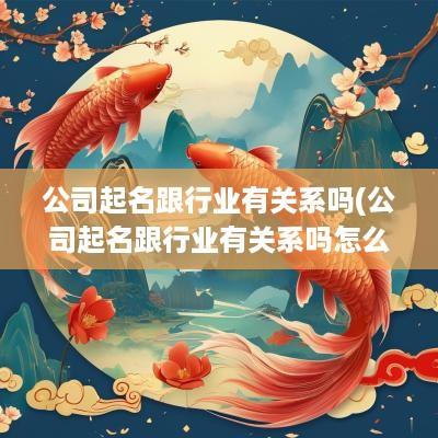 公司起名跟行业有关系吗(公司起名跟行业有关系吗怎么起)