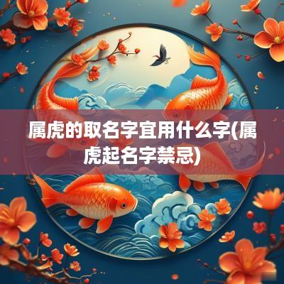 属虎的取名字宜用什么字(属虎起名字禁忌)