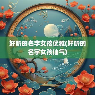 好听的名字女孩优雅(好听的名字女孩仙气)