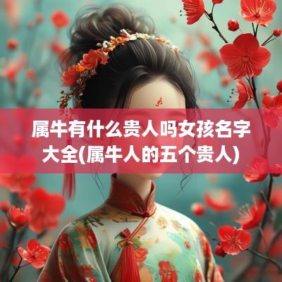 属牛有什么贵人吗女孩名字大全(属牛人的五个贵人)
