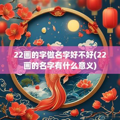 22画的字做名字好不好(22画的名字有什么意义)