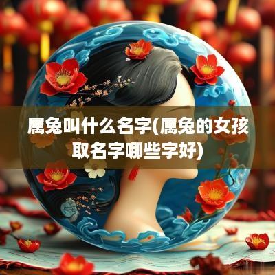 属兔叫什么名字(属兔的女孩取名字哪些字好)