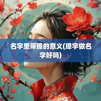 名字里带璋的意义(璋字做名字好吗)