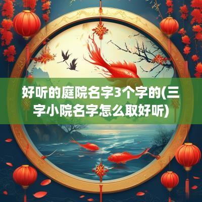 好听的庭院名字3个字的(三字小院名字怎么取好听)
