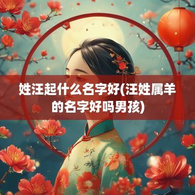 姓汪起什么名字好(汪姓属羊的名字好吗男孩)