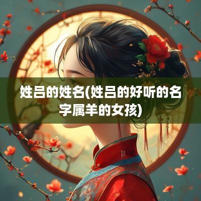 姓吕的姓名(姓吕的好听的名字属羊的女孩)
