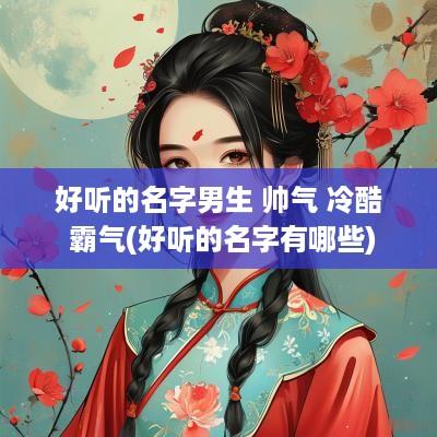 好听的名字男生 帅气 冷酷 霸气(好听的名字有哪些)