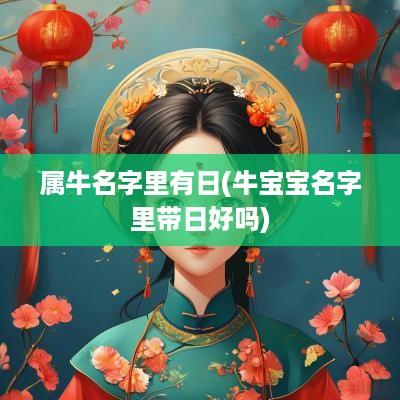 属牛名字里有日(牛宝宝名字里带日好吗)
