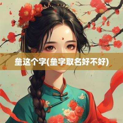 垒这个字(垒字取名好不好)