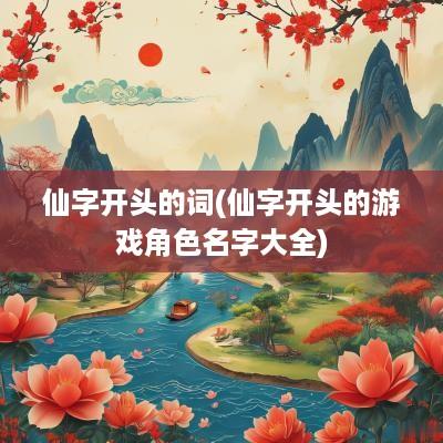 仙字开头的词(仙字开头的游戏角色名字大全)