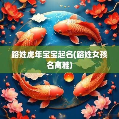 路姓蛇年宝宝起名(路姓女孩名高雅)