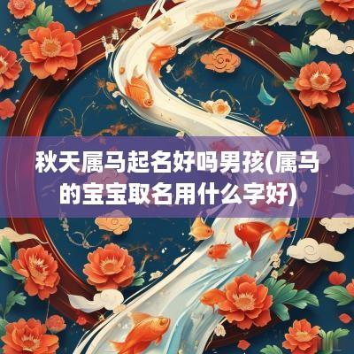 秋天属马起名好吗男孩(属马的宝宝取名用什么字好)