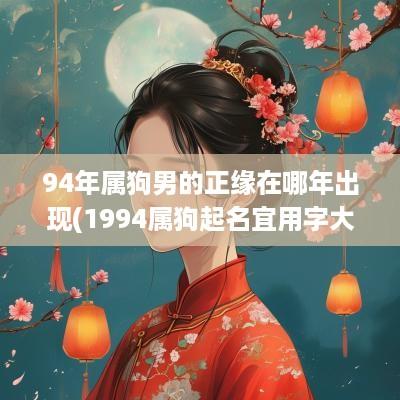 94年属狗男的正缘在哪年出现(1994属狗起名宜用字大全)