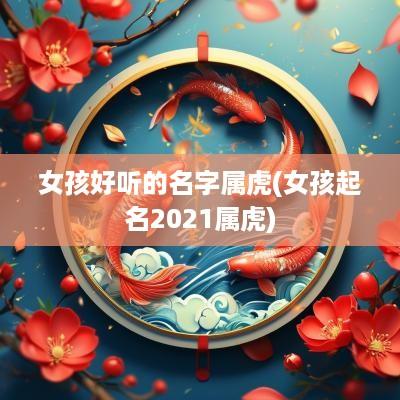 女孩好听的名字属虎(女孩起名2025属虎)