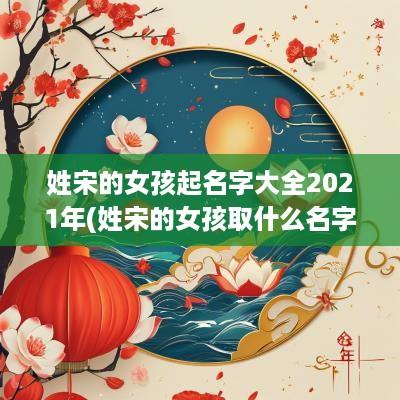 姓宋的女孩起名字大全2025年(姓宋的女孩取什么名字)