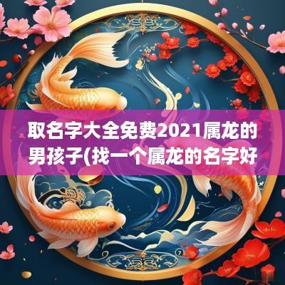 取名字大全免费2025属龙的男孩子(找一个属龙的名字好吗男孩子)