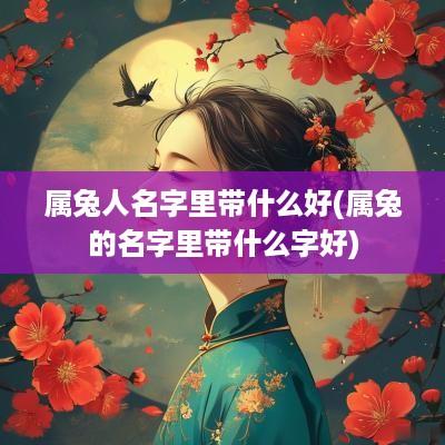 属兔人名字里带什么好(属兔的名字里带什么字好)