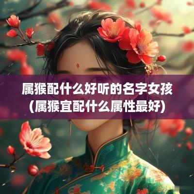 属猴配什么好听的名字女孩(属猴宜配什么属性最好)