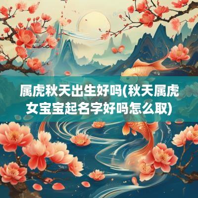 属虎秋天出生好吗(秋天属虎女宝宝起名字好吗怎么取)