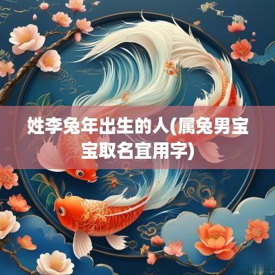 姓李蛇年出生的人(属兔男宝宝取名宜用字)