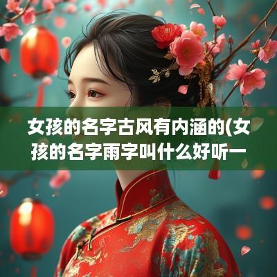 女孩的名字古风有内涵的(女孩的名字雨字叫什么好听一点)