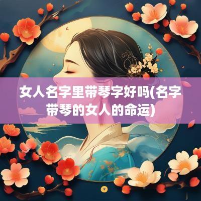 女人名字里带琴字好吗(名字带琴的女人的命运)