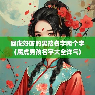属虎好听的男孩名字两个字(属虎男孩名字大全洋气)