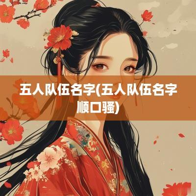 五人队伍名字(五人队伍名字顺口骚)