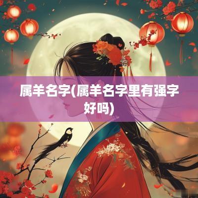 属羊名字(属羊名字里有强字好吗)