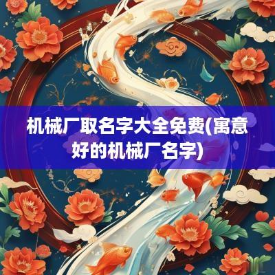 机械厂取名字大全免费(寓意好的机械厂名字)