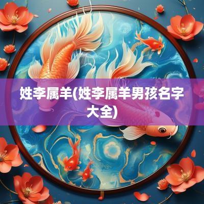 姓李属羊(姓李属羊男孩名字大全)