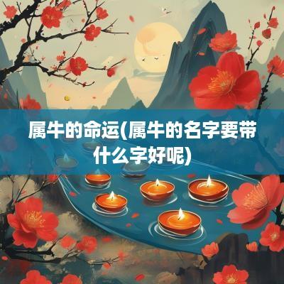 属牛的命运(属牛的名字要带什么字好呢)
