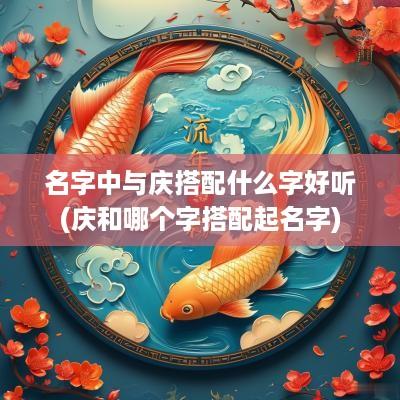 名字中与庆搭配什么字好听(庆和哪个字搭配起名字)