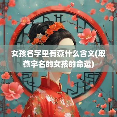 女孩名字里有燕什么含义(取燕字名的女孩的命运)