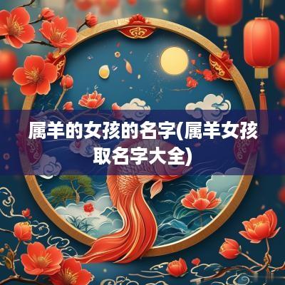 属羊的女孩的名字(属羊女孩取名字大全)
