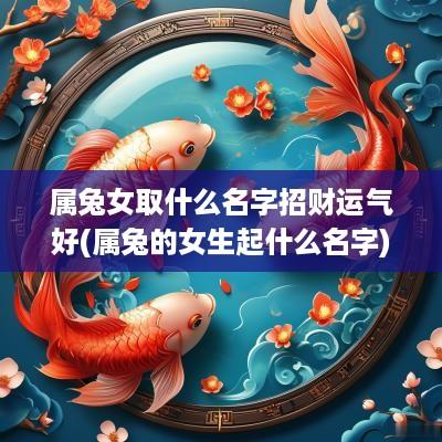 属兔女取什么名字招财运气好(属兔的女生起什么名字)