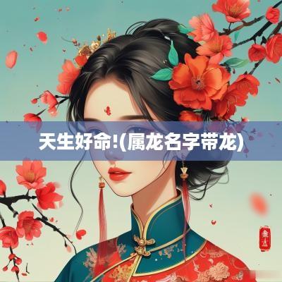 天生好命!(属龙名字带龙)