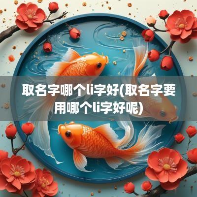 取名字哪个li字好(取名字要用哪个li字好呢)