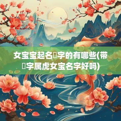 女宝宝起名璟字的有哪些(带璟字属虎女宝名字好吗)