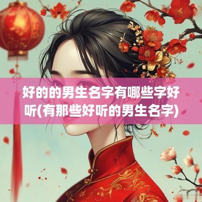 好的的男生名字有哪些字好听(有那些好听的男生名字)