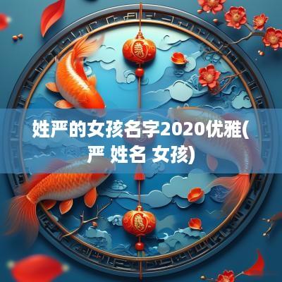 姓严的女孩名字2025优雅(严 姓名 女孩)
