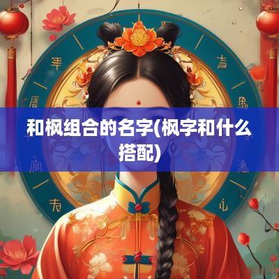 和枫组合的名字(枫字和什么搭配)