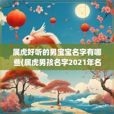 属虎好听的男宝宝名字有哪些(属虎男孩名字2025年名字大全)